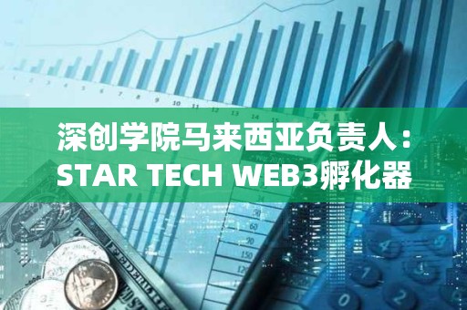 深創學院馬來西亞負責人：STAR TECH WEB3孵化器正式成立