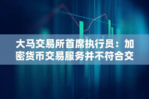 大馬交易所首席執行員：加密貨幣交易服務并不符合交易所支持實體經濟和價值成長的使命
