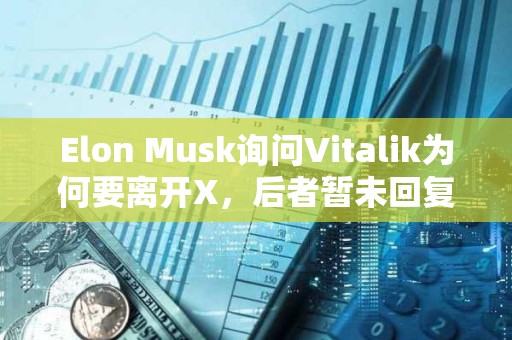 Elon Musk詢問Vitalik為何要離開X，后者暫未回復