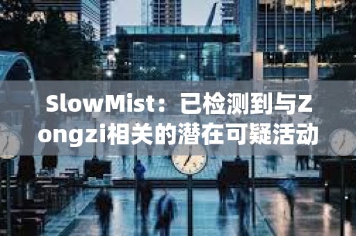 SlowMist：已檢測到與Zongzi相關的潛在可疑活動