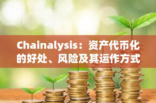 Chainalysis：資產代幣化的好處、風險及其運作方式詳解