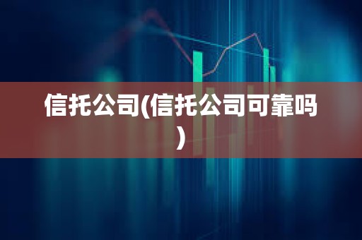 信托公司(信托公司可靠嗎)