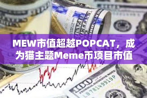 MEW市值超越POPCAT，成為貓主題Meme幣項目市值最高項目