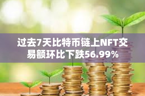 過去7天比特幣鏈上NFT交易額環(huán)比下跌56.99%