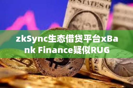 zkSync生態(tài)借貸平臺xBank Finance疑似RUG