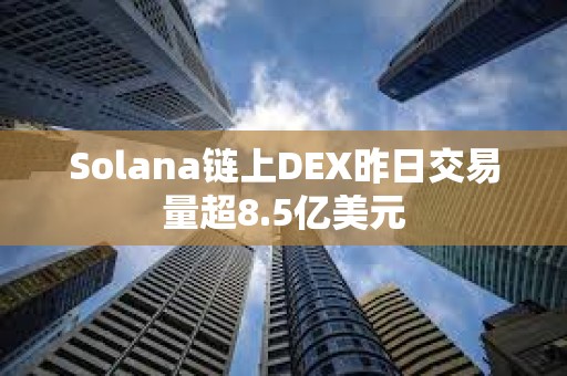 Solana鏈上DEX昨日交易量超8.5億美元