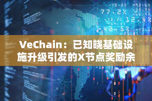 VeChain：已知曉基礎設施升級引發(fā)的X節(jié)點獎勵余額問題