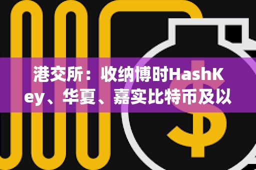 港交所：收納博時HashKey、華夏、嘉實比特幣及以太幣ETF為中央結(jié)算系統(tǒng)多柜臺合資格證券