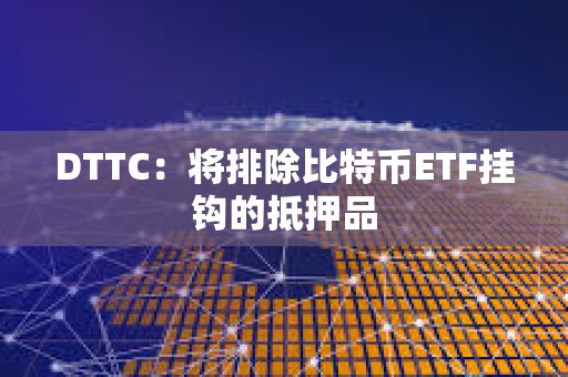 DTTC：將排除比特幣ETF掛鉤的抵押品