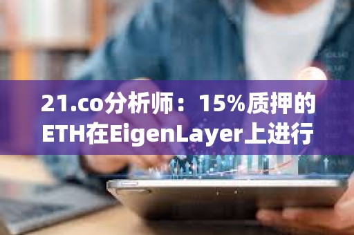 21.co分析師：15%質(zhì)押的ETH在EigenLayer上進行再質(zhì)押