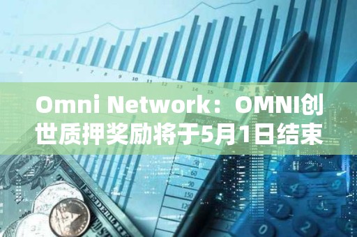 Omni Network：OMNI創(chuàng)世質(zhì)押獎勵將于5月1日結(jié)束