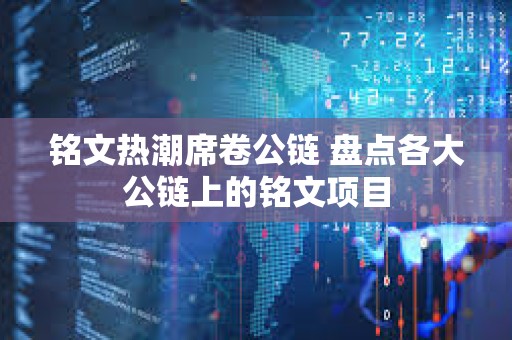 銘文熱潮席卷公鏈 盤點各大公鏈上的銘文項目 銘文熱潮席卷公鏈 盤點各大公鏈上的銘文項目