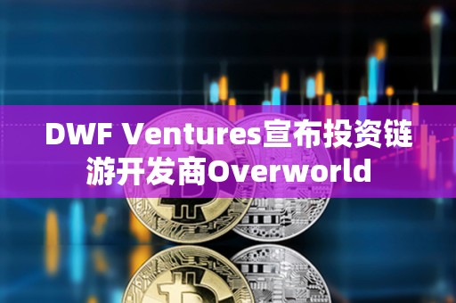 DWF Ventures宣布投資鏈游開發商Overworld