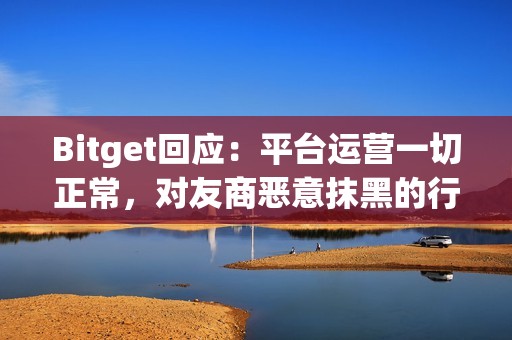 Bitget回應：平臺運營一切正常，對友商惡意抹黑的行為表示遺憾