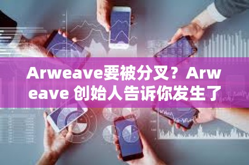 Arweave要被分叉？Arweave 創(chuàng)始人告訴你發(fā)生了什么