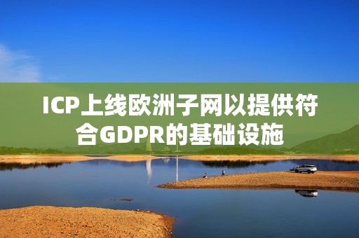 ICP上線歐洲子網以提供符合GDPR的基礎設施