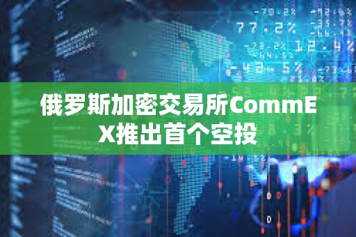 俄羅斯加密交易所CommEX推出首個空投