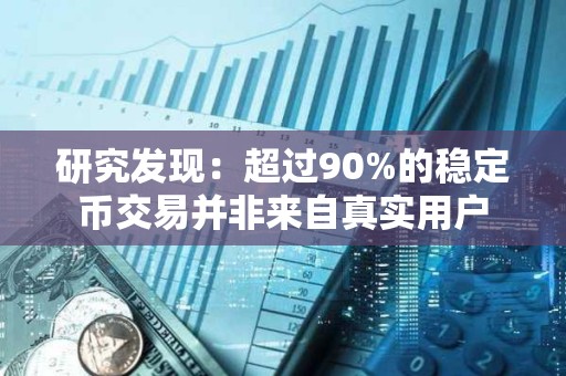 研究發現：超過90%的穩定幣交易并非來自真實用戶