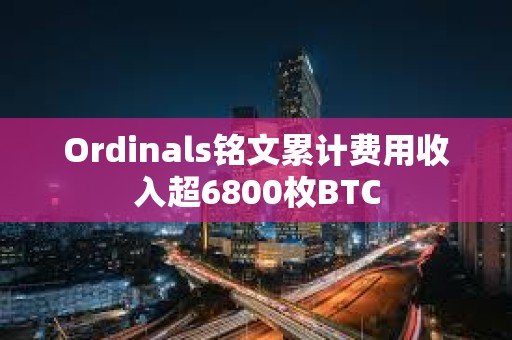 Ordinals銘文累計費用收入超6800枚BTC