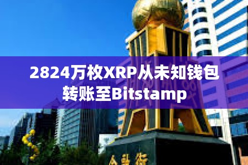 2824萬枚XRP從未知錢包轉賬至Bitstamp
