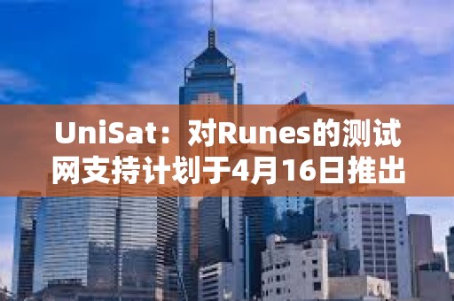 UniSat：對Runes的測試網支持計劃于4月16日推出