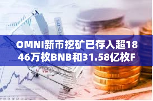OMNI新幣挖礦已存入超1846萬枚BNB和31.58億枚FDUSD