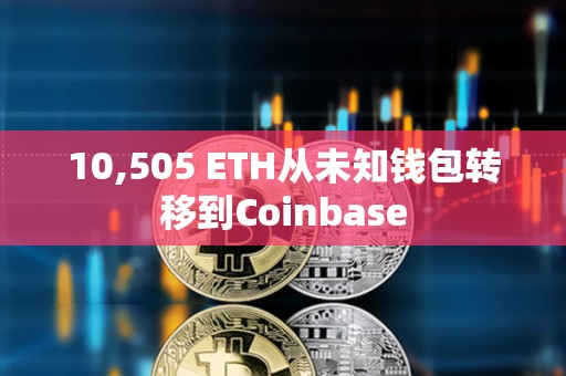 10,505 ETH從未知錢包轉移到Coinbase