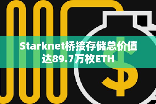 Starknet橋接存儲總價值達89.7萬枚ETH