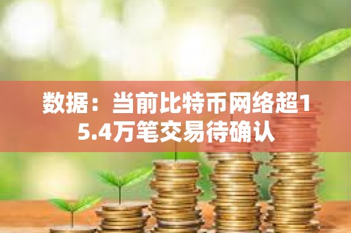 數據：當前比特幣網絡超15.4萬筆交易待確認
