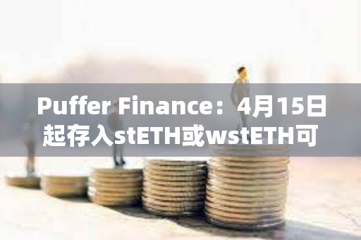 Puffer Finance：4月15日起存入stETH或wstETH可獲得5倍存款獎勵