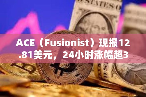 ACE（Fusionist）現報12.81美元，24小時漲幅超3000%