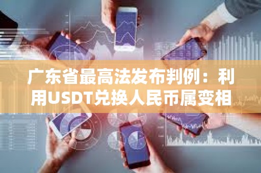 廣東省最高法發(fā)布判例：利用USDT兌換人民幣屬變相買(mǎi)賣(mài)外匯構(gòu)成非法經(jīng)營(yíng)罪