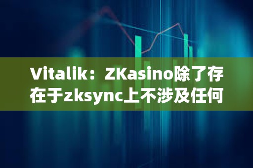 Vitalik：ZKasino除了存在于zksync上不涉及任何"ZK"技術