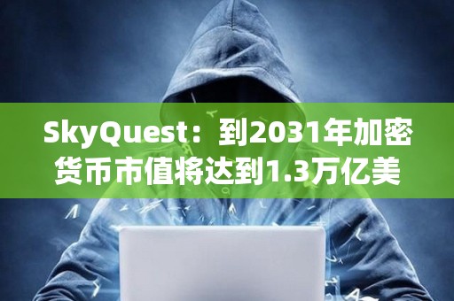 SkyQuest：到2031年加密貨幣市值將達到1.3萬億美元