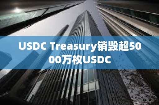 USDC Treasury銷毀超5000萬枚USDC