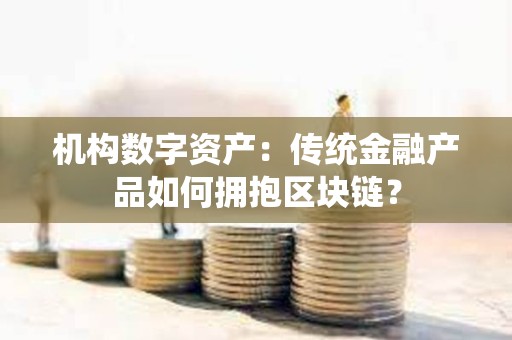 機構數字資產：傳統金融產品如何擁抱區塊鏈？