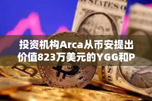 投資機構(gòu)Arca從幣安提出價值823萬美元的YGG和PENDLE