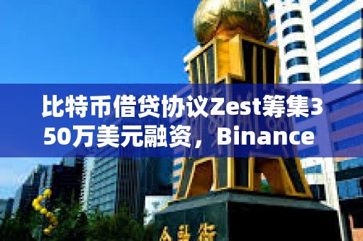 比特幣借貸協(xié)議Zest籌集350萬(wàn)美元融資，Binance Labs參投