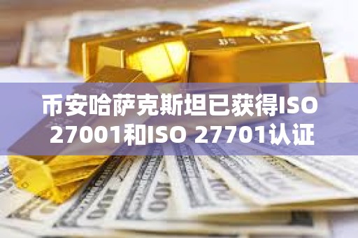 幣安哈薩克斯坦已獲得ISO 27001和ISO 27701認證