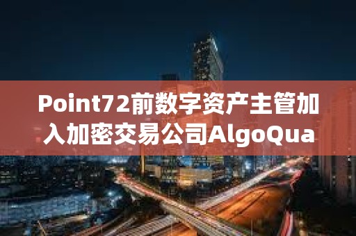 Point72前數(shù)字資產(chǎn)主管加入加密交易公司AlgoQuant