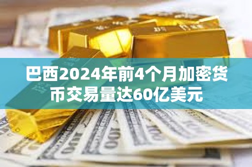 巴西2024年前4個(gè)月加密貨幣交易量達(dá)60億美元