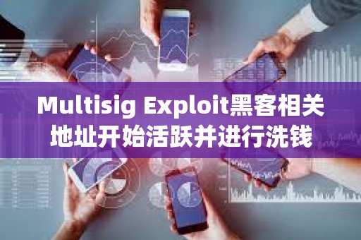 Multisig Exploit黑客相關地址開始活躍并進行洗錢