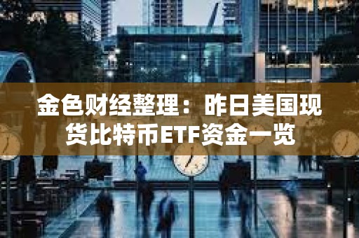 金色財經整理：昨日美國現貨比特幣ETF資金一覽