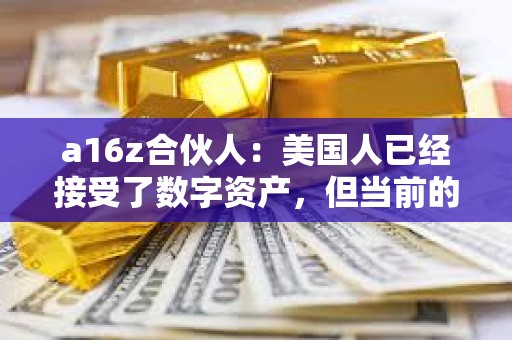 a16z合伙人：美國人已經接受了數字資產，但當前的監管方法限制創新和隱私