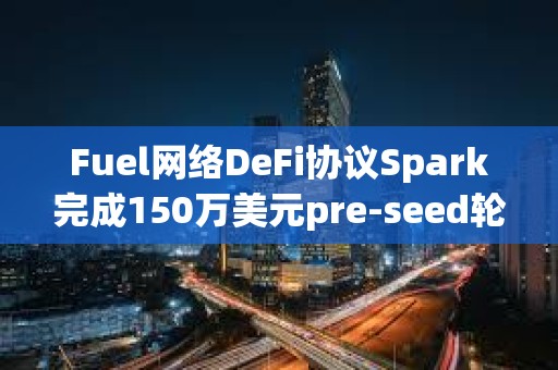 Fuel網絡DeFi協議Spark完成150萬美元pre-seed輪融資