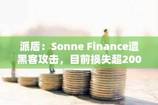 派盾：Sonne Finance遭黑客攻擊，目前損失超2000萬美元