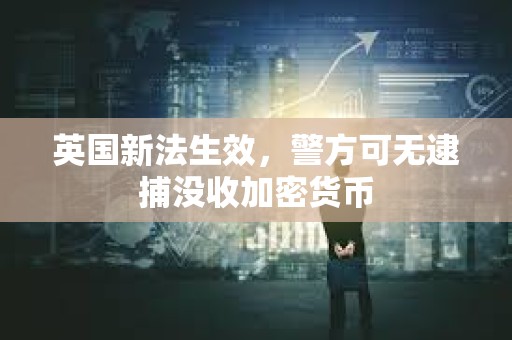 英國新法生效，警方可無逮捕沒收加密貨幣