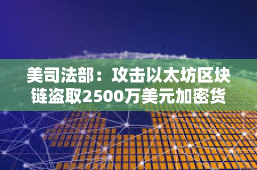 美司法部：攻擊以太坊區塊鏈盜取2500萬美元加密貨幣的兩兄弟被捕