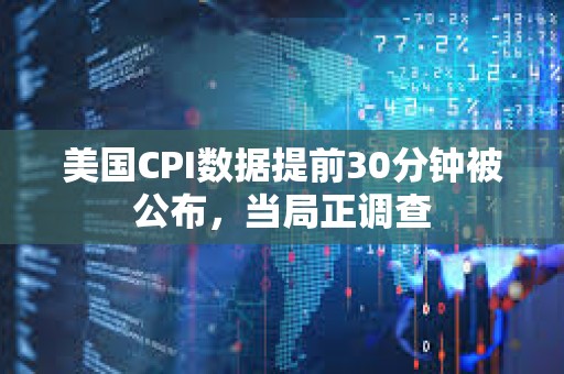 美國(guó)CPI數(shù)據(jù)提前30分鐘被公布，當(dāng)局正調(diào)查