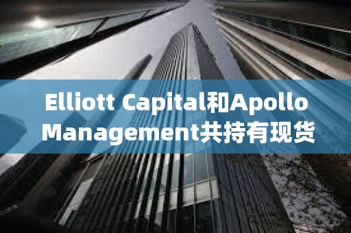 Elliott Capital和Apollo Management共持有現貨比特幣ETF價值約6500萬美元